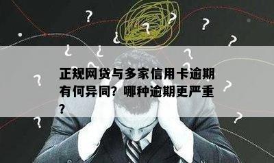 正规网贷与多家信用卡逾期有何异同？哪种逾期更严重？