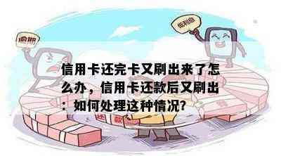 信用卡还完卡又刷出来了怎么办，信用卡还款后又刷出：如何处理这种情况？