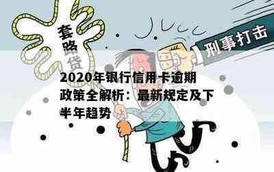 2020年银行信用卡逾期政策全解析：最新规定及下半年趋势