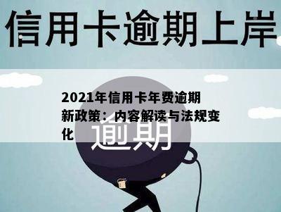 2021年信用卡年费逾期新政策：内容解读与法规变化