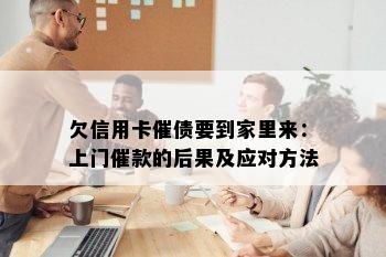 欠信用卡催债要到家里来：上门催款的后果及应对方法