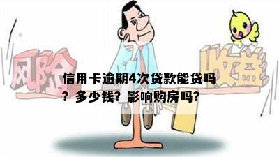 信用卡逾期4次贷款能贷吗？多少钱？影响购房吗？