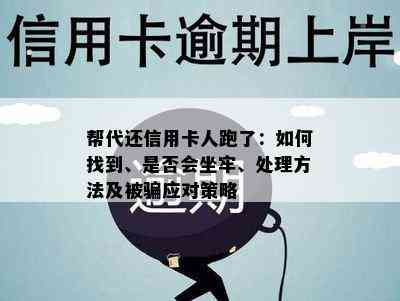 帮代还信用卡人跑了：如何找到、是否会坐牢、处理方法及被骗应对策略