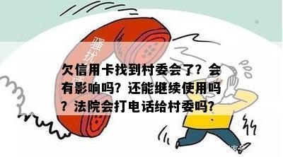 欠信用卡找到村委会了？会有影响吗？还能继续使用吗？法院会打电话给村委吗？