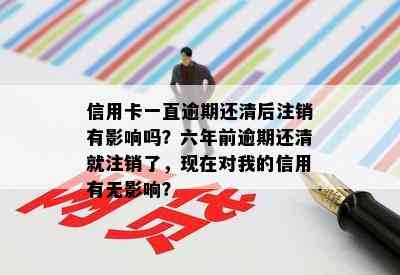 信用卡一直逾期还清后注销有影响吗？六年前逾期还清就注销了，现在对我的信用有无影响？