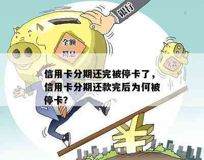 信用卡分期还完被停卡了，信用卡分期还款完后为何被停卡？