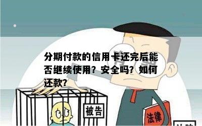 分期付款的信用卡还完后能否继续使用？安全吗？如何还款？