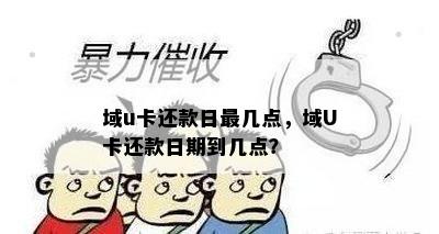 域u卡还款日最几点，域U卡还款日期到几点？