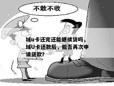 域u卡还完还能继续贷吗，域U卡还款后，能否再次申请贷款？