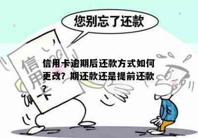 信用卡逾期后还款方式如何更改？期还款还是提前还款？