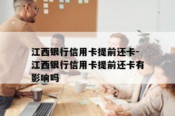 江西银行信用卡提前还卡-江西银行信用卡提前还卡有影响吗