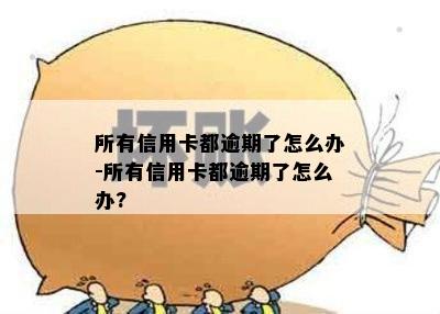 所有信用卡都逾期了怎么办-所有信用卡都逾期了怎么办?