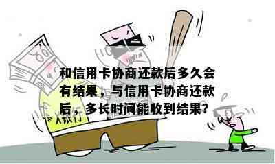 和信用卡协商还款后多久会有结果，与信用卡协商还款后，多长时间能收到结果？