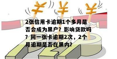 2张信用卡逾期1个多月是否会成为黑户？影响贷款吗？同一张卡逾期2次，2个月逾期是否在黑内？