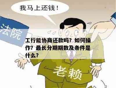 工行能协商还款吗？如何操作？最长分期期数及条件是什么？