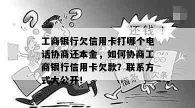 工商银行欠信用卡打哪个电话协商还本金，如何协商工商银行信用卡欠款？联系方式大公开！