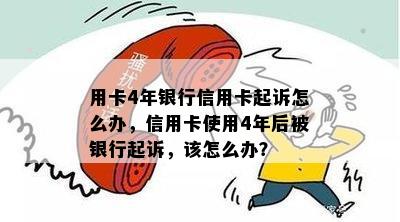 用卡4年银行信用卡起诉怎么办，信用卡使用4年后被银行起诉，该怎么办？