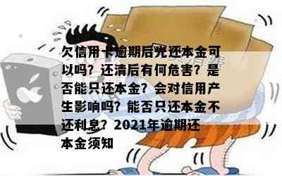 欠信用卡逾期后光还本金可以吗？还清后有何危害？是否能只还本金？会对信用产生影响吗？能否只还本金不还利息？2021年逾期还本金须知