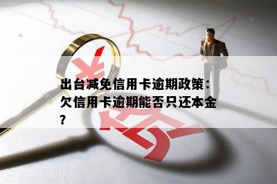 出台减免信用卡逾期政策：欠信用卡逾期能否只还本金？