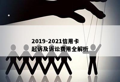 2019-2021信用卡起诉及诉讼费用全解析