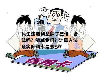 民生逾期利息翻了三倍：合法吗？能减免吗？计算方法及实际利率是多少？