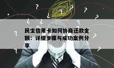 民生信用卡如何协商还款金额：详细步骤与成功案例分享