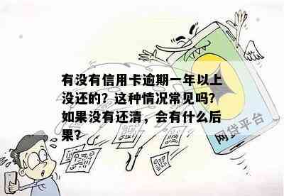 有没有信用卡逾期一年以上没还的？这种情况常见吗？如果没有还清，会有什么后果？