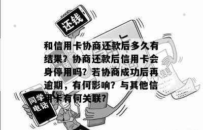 和信用卡协商还款后多久有结果？协商还款后信用卡会身停用吗？若协商成功后再逾期，有何影响？与其他信用卡有何关联？