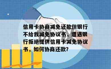 信用卡协商减免还款但银行不给我减免协议书，遭遇银行拒绝提供信用卡减免协议书，如何协商还款？