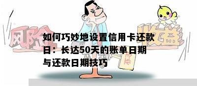 如何巧妙地设置信用卡还款日：长达50天的账单日期与还款日期技巧