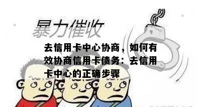 去信用卡中心协商，如何有效协商信用卡债务：去信用卡中心的正确步骤