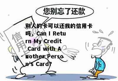 别人的卡可以还我的信用卡吗，Can I Return My Credit Card with Another Person's Card?