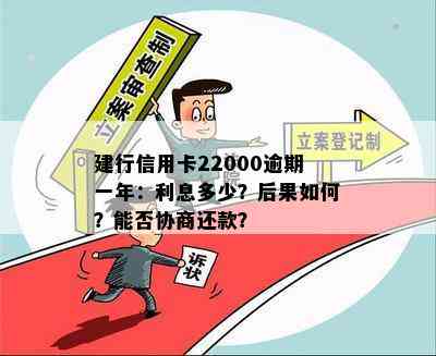 建行信用卡22000逾期一年：利息多少？后果如何？能否协商还款？