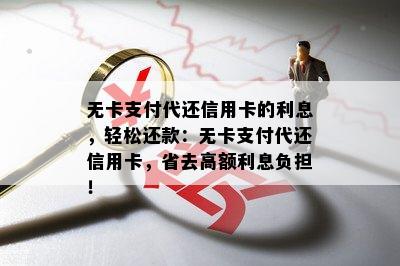 无卡支付代还信用卡的利息，轻松还款：无卡支付代还信用卡，省去高额利息负担！