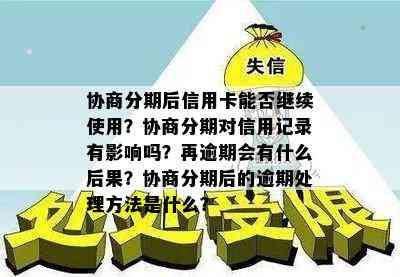 协商分期后信用卡能否继续使用？协商分期对信用记录有影响吗？再逾期会有什么后果？协商分期后的逾期处理方法是什么？