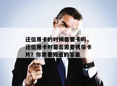 还信用卡的时候需要卡吗，还信用卡时是否需要携带卡片？你需要知道的答案