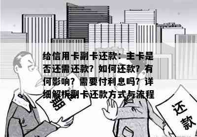 给信用卡副卡还款：主卡是否还需还款？如何还款？有何影响？需要付利息吗？详细解析副卡还款方式与流程