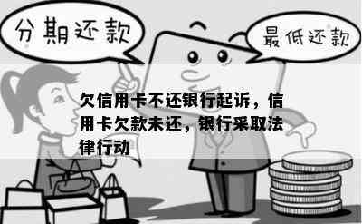 欠信用卡不还银行起诉，信用卡欠款未还，银行采取法律行动