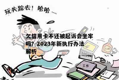 欠信用卡不还被起诉会坐牢吗？2023年新执行办法解析