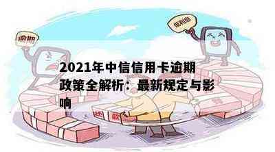 2021年中信信用卡逾期政策全解析：最新规定与影响