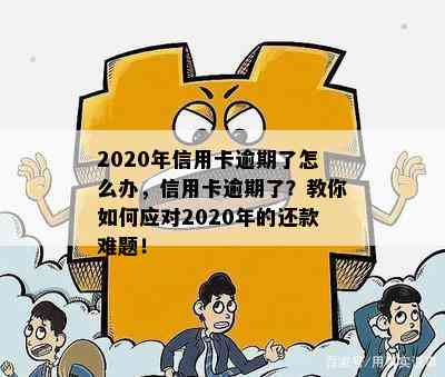 2020年信用卡逾期了怎么办，信用卡逾期了？教你如何应对2020年的还款难题！