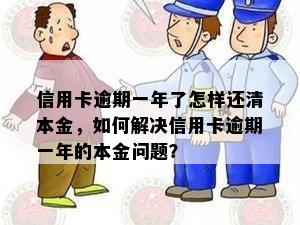 信用卡逾期一年了怎样还清本金，如何解决信用卡逾期一年的本金问题？