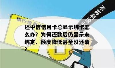 还中信信用卡总显示绑卡怎么办？为何还款后仍显示未绑定、额度降低甚至没还清？