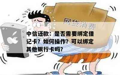 中信还款：是否需要绑定借记卡？如何操作？可以绑定其他银行卡吗？