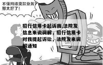 招行信用卡起诉我,法院发信息来说调解，招行信用卡对我提起诉讼，法院发来调解通知