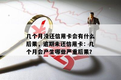 几个月没还信用卡会有什么后果，逾期未还信用卡：几个月会产生哪些严重后果？