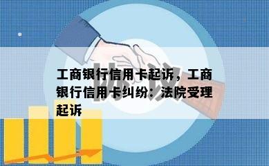 工商银行信用卡起诉，工商银行信用卡纠纷：法院受理起诉