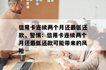 信用卡连续两个月还更低还款，警惕：信用卡连续两个月还更低还款可能带来的风险