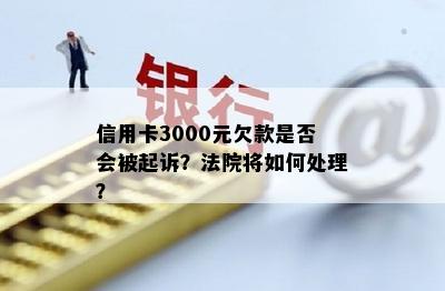 信用卡3000元欠款是否会被起诉？法院将如何处理？