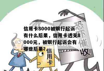 信用卡8000被银行起诉有什么后果，信用卡透支8000元，被银行起诉会有哪些后果？